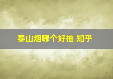 泰山烟哪个好抽 知乎